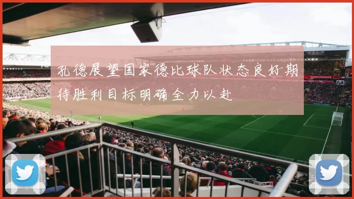 孔德展望国家德比球队状态良好期待胜利目标明确全力以赴