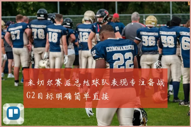 米切尔赛后总结球队表现专注备战G2目标明确简单直接