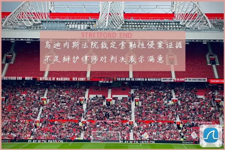 乌迪内斯法院裁定索勒性侵案证据不足辩护律师对判决表示满意