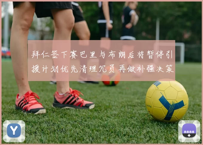 拜仁签下赛巴里与布朗后将暂停引援计划优先清理冗员再做补强决策