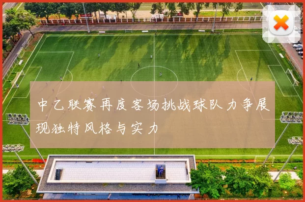 中乙联赛再度客场挑战球队力争展现独特风格与实力