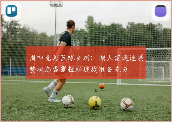 周四竞彩篮球分析：湖人需迅速调整状态雷霆轻松迎战准备充分