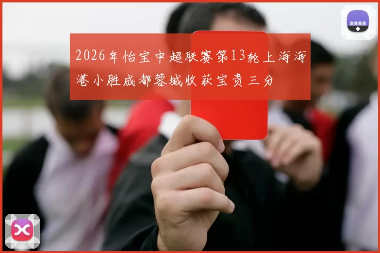 2026年怡宝中超联赛第13轮上海海港小胜成都蓉城收获宝贵三分
